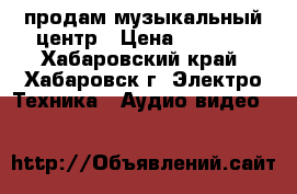 продам музыкальный центр › Цена ­ 3 000 - Хабаровский край, Хабаровск г. Электро-Техника » Аудио-видео   